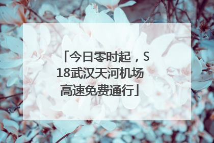 今日零时起，S18武汉天河机场高速免费通行