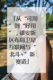从“可用”到“好用”，雄安新区布局卫星互联网与“北斗+”新赛道