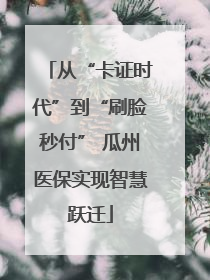 从“卡证时代”到“刷脸秒付” 瓜州医保实现智慧跃迁