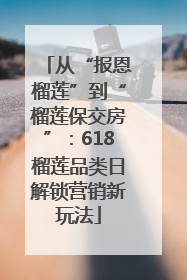 从“报恩榴莲”到“榴莲保交房”：618榴莲品类日解锁营销新玩法
