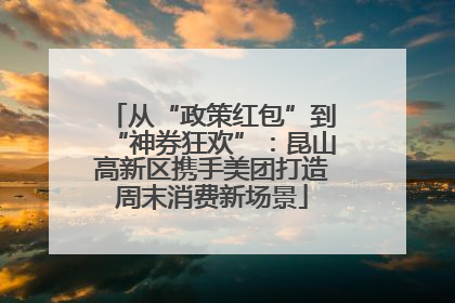 从“政策红包”到“神券狂欢”：昆山高新区携手美团打造周末消费新场景