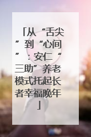 从“舌尖”到“心间”：安仁“三助”养老模式托起长者幸福晚年