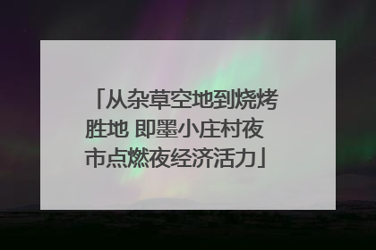 从杂草空地到烧烤胜地 即墨小庄村夜市点燃夜经济活力