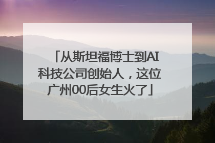 从斯坦福博士到AI科技公司创始人，这位广州00后女生火了