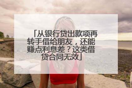 从银行贷出款项再转手借给朋友，还能赚点利息差？这类借贷合同无效