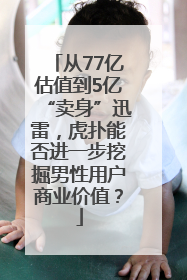 从77亿估值到5亿“卖身”迅雷，虎扑能否进一步挖掘男性用户商业价值？