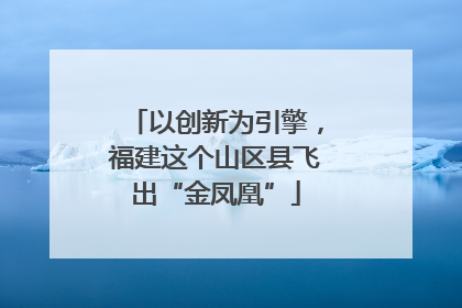 以创新为引擎，福建这个山区县飞出“金凤凰”