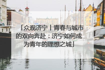 众观济宁丨青春与城市的双向奔赴：济宁如何成为青年的理想之城