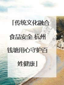 传统文化融合食品安全 杭州钱塘用心守护百姓健康