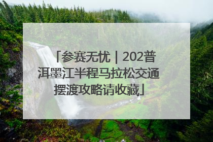 参赛无忧｜202普洱墨江半程马拉松交通摆渡攻略请收藏