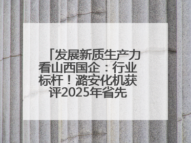 发展新质生产力看山西国企：行业标杆！潞安化机获评2025年省先进级智能工厂