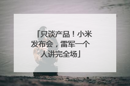 只谈产品！小米发布会，雷军一个人讲完全场