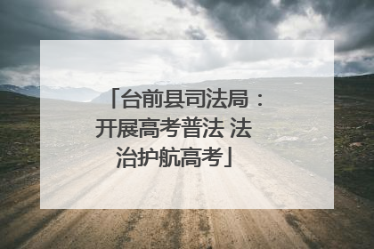 台前县司法局：开展高考普法 法治护航高考