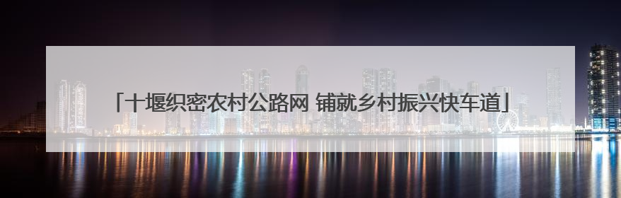 十堰织密农村公路网 铺就乡村振兴快车道