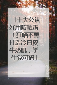 十大公认好用防晒霜！狂晒不黑打造冷白皮牛奶肌，学生党可码
