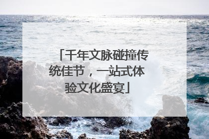 千年文脉碰撞传统佳节，一站式体验文化盛宴