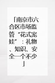 南京市六合区市场监管“花式宠娃”：礼物、知识、安全一个不少
