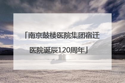 南京鼓楼医院集团宿迁医院诞辰120周年