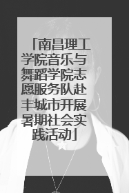 南昌理工学院音乐与舞蹈学院志愿服务队赴丰城市开展暑期社会实践活动