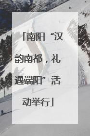 南阳“汉韵南都，礼遇端阳”活动举行