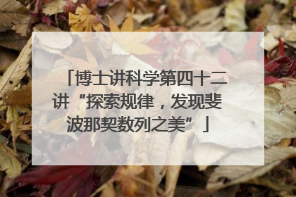 博士讲科学第四十二讲“探索规律，发现斐波那契数列之美”