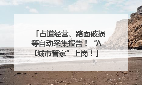 占道经营、路面破损等自动采集报告！“AI城市管家”上岗！