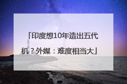 印度想10年造出五代机？外媒：难度相当大
