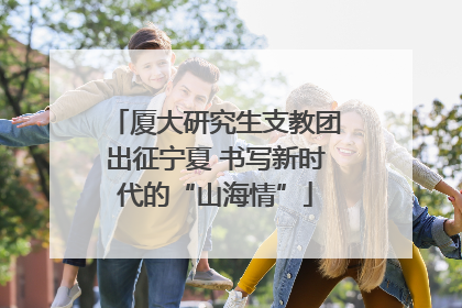 厦大研究生支教团出征宁夏 书写新时代的“山海情”