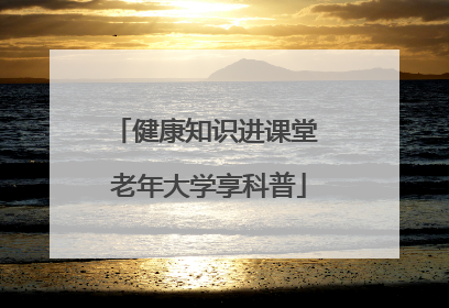 健康知识进课堂 老年大学享科普