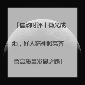 儒韵时评丨微光成炬，好人精神照亮齐鲁高质量发展之路
