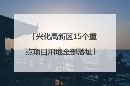 兴化高新区15个重点项目用地全部落址