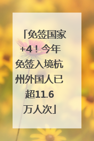 免签国家+4！今年免签入境杭州外国人已超11.6万人次