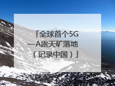 全球首个5G—A露天矿落地（记录中国）