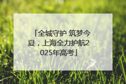 全城守护 筑梦今夏，上海全力护航2025年高考