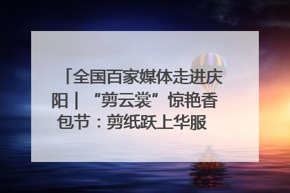 全国百家媒体走进庆阳｜“剪云裳”惊艳香包节：剪纸跃上华服 非遗焕发新彩