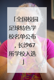 全国校园足球特色学校名单公布，长沙67所学校入选