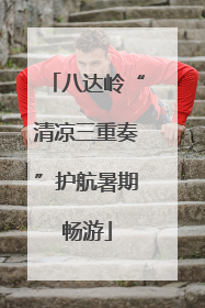 八达岭“清凉三重奏”护航暑期畅游