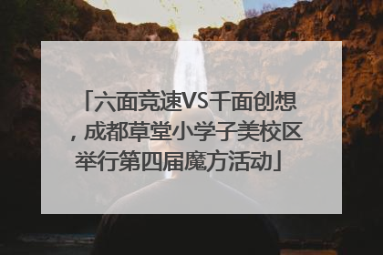 六面竞速VS千面创想，成都草堂小学子美校区举行第四届魔方活动