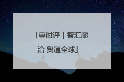 冀时评｜智汇廊洽 贸通全球