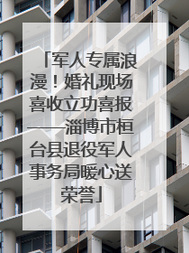 军人专属浪漫！婚礼现场喜收立功喜报——淄博市桓台县退役军人事务局暖心送荣誉