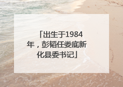 出生于1984年，彭韬任娄底新化县委书记