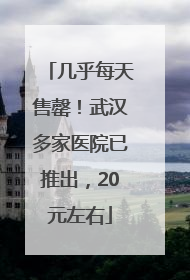 几乎每天售罄！武汉多家医院已推出，20元左右