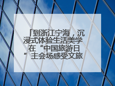 到浙江宁海，沉浸式体验生活美学 在“中国旅游日”主会场感受文旅新气象