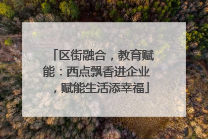 区街融合，教育赋能：西点飘香进企业，赋能生活添幸福