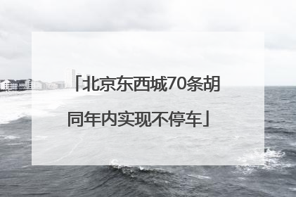 北京东西城70条胡同年内实现不停车