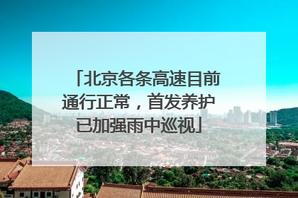 北京各条高速目前通行正常，首发养护已加强雨中巡视