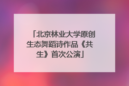 北京林业大学原创生态舞蹈诗作品《共生》首次公演