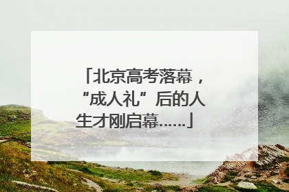 北京高考落幕，“成人礼”后的人生才刚启幕……