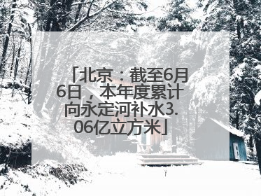 北京：截至6月6日，本年度累计向永定河补水3.06亿立方米