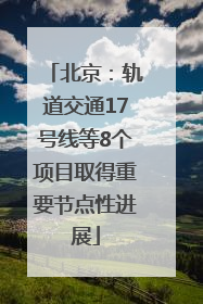北京：轨道交通17号线等8个项目取得重要节点性进展